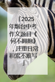 2025年烟台中考作文题目《何不拥抱》，注重日常积累不难写