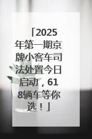 2025年第一期京牌小客车司法处置今日启动，618辆车等你选！