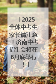 2025全体中考生家长请注意！济南中考招生会将在6月底举行！