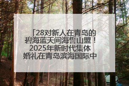 28对新人在青岛的碧海蓝天间海誓山盟！2025年新时代集体婚礼在青岛滨海国际中心文明实践广场举行