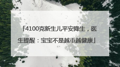 4100克新生儿平安降生，医生提醒：宝宝不是越重越健康