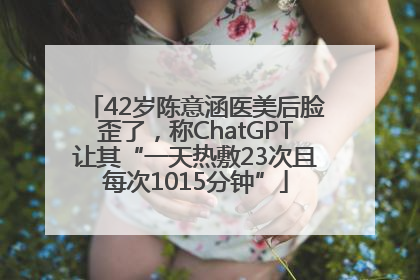 42岁陈意涵医美后脸歪了，称ChatGPT让其“一天热敷23次且每次1015分钟”