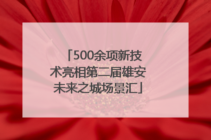 500余项新技术亮相第二届雄安未来之城场景汇