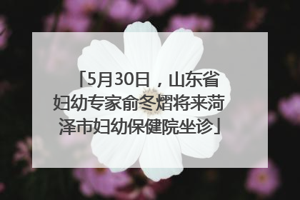 5月30日，山东省妇幼专家俞冬熠将来菏泽市妇幼保健院坐诊