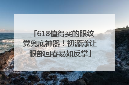 618值得买的眼纹党兜底神器！初源漾让眼部回春易如反掌