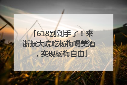 618别剁手了！来浙报大院吃杨梅喝美酒，实现杨梅自由