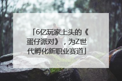 6亿玩家上头的《蛋仔派对》，为Z世代孵化新职业赛道