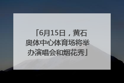 6月15日，黄石奥体中心体育场将举办演唱会和烟花秀
