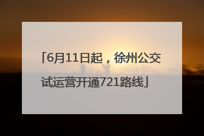 6月11日起，徐州公交试运营开通721路线
