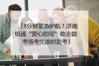 8分钟紧急护航！济南恒通“爱心的哥”助走错考场考生准时赴考