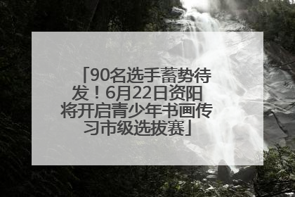 90名选手蓄势待发！6月22日资阳将开启青少年书画传习市级选拔赛