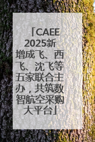 CAEE2025新增成飞、西飞、沈飞等五家联合主办，共筑数智航空采购大平台
