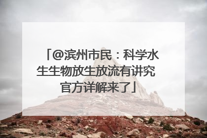 @滨州市民：科学水生生物放生放流有讲究 官方详解来了