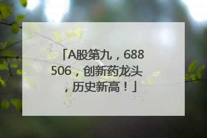 A股第九，688506，创新药龙头，历史新高！