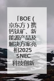 BOE（京东方）携钙钛矿、新能源产品及解决方案亮相2025 SNEC 科技创新赋能行业绿色发展