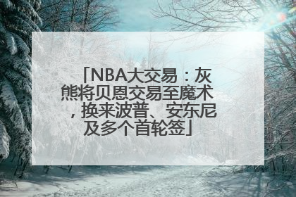 NBA大交易：灰熊将贝恩交易至魔术，换来波普、安东尼及多个首轮签