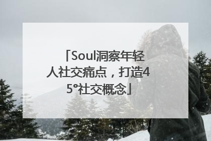 Soul洞察年轻人社交痛点，打造45°社交概念