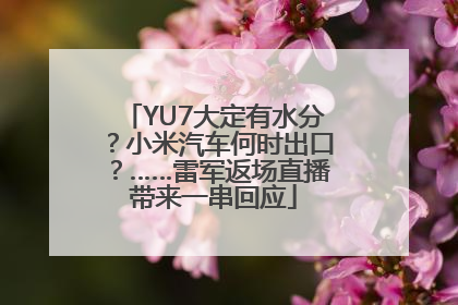 YU7大定有水分？小米汽车何时出口？……雷军返场直播带来一串回应
